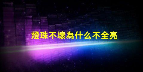 燈珠不壞為什么不全亮 g4燈珠為什么容易壞